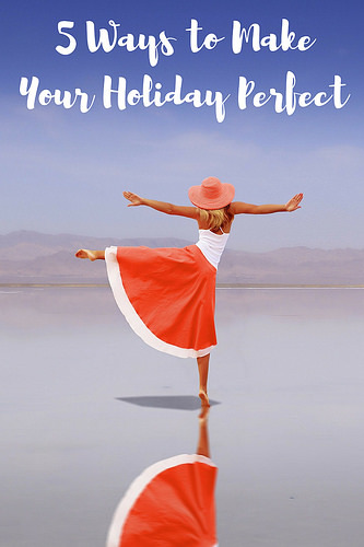 5 Ways to Make Your Holiday Perfect