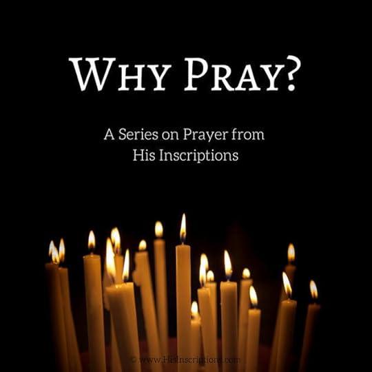Why Pray? Part 2 in a series on prayer from Deborah Perkins of Hisinscriptions.com. 
