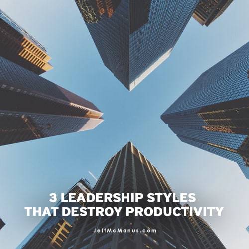 3 Leadership Styles that Destroy Productivity