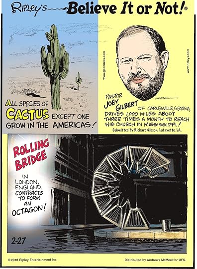 All species of cactus except one grow in the Americas!------------------- Pastor Joey Gilbert of Carnesville, Georgia, drives 1,000 miles about three times a month to reach his church in Mississippi! Submitted by Richard Gibson, Lafayette, LA.-------------------- Rolling Bridge in London, England contracts to form an octagon!