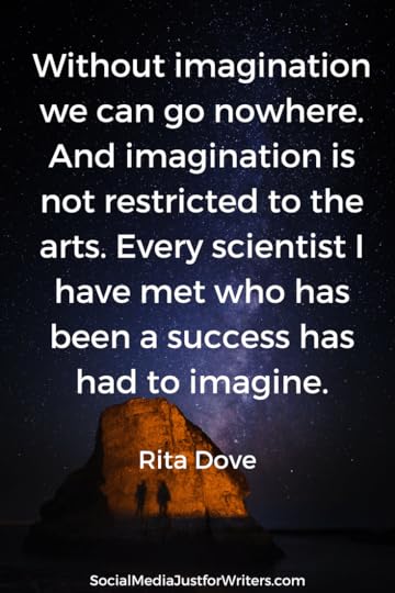 Without imagination we can go nowhere. And imagination is not restricted to the arts. Every scientist I have met who has been a success has had to imagine. RITA DOVE