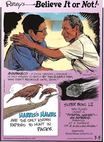 Ayapaneco - a dying Mexican language - is only spoken fluently by two elderly men, who didn't reconcile until 2014!-------------------- Harris's Hawks are the only known raptors to hunt in packs.-------------------- Super Bowl LII was played under a 