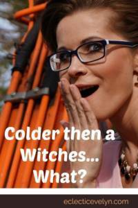 Colder then a Witches …. What?