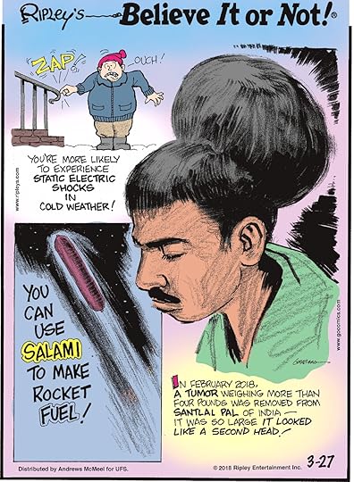 You're more likely to experience static electric shocks in cold weather!-------------------- You can use salami to make rocket fuel!-------------------- In February 2018, a tumor weighing more than four pounds was removed from Santlal Pal of India - it was so large it looked like a second head!