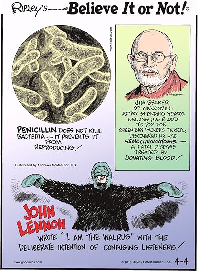 Penicillin does not kill bacteria - it prevents it from reproducing!-------------------- Jim Becker of Wisconsin, after spending years selling his blood to pay for Green Bay Packers tickets, discovered he had hemochromatosis - a fatal disease treated by donating blood!-------------------- John Lennon wrote 