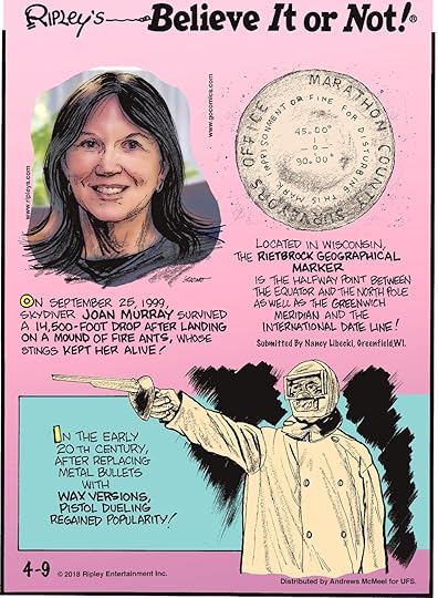 On September 25, 1999, skydiver Joan Murray survived a 14,500-foot drop after landing on a mound of fire ants, whose stings kept her alive!-------------------- Located in Wisconsin, the Rietbrock Geographical Marker is the halfway point between the Equator and the North Pole as well as the Greenwich Meridian and the International Date Line! Submitted by Nancy Libecki, Greenfield, WI.-------------------- In the early 20th century, after replacing metal bullets with wax versions, pistol dueling regained popularity!