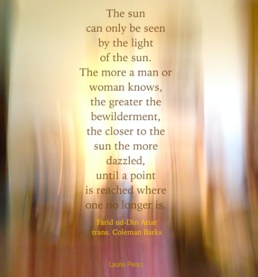 The sun can only be seen by the light of the sun. ~image with a poem by Attar, translated by Coleman Barks