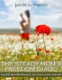 The Steady Mom's Freedom Guide: Joyful Motherhood on Your Own Terms