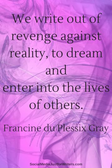 We write out of revenge against reality, to dream and enter into the lives of others.