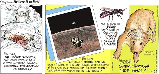 In 1961, Dr. Leonid Rogozov, the only doctor at a remote Antarctic station, performed an appendectomy on himself!-------------------- In 1969, astronaut Michael Collins took a picture of the lunar module with the Earth in the background, making him the only human - dead or alive - who is not in the frame!-------------------- 90 percent of bees don't live in colonies, produce honey or have a queen!-------------------- Dogs sweat through their paws!