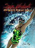 Swim Workouts and Water Rescue Skills: Techniques to Swim Faster, Longer, and Safer (Survival Fitness Book 9)