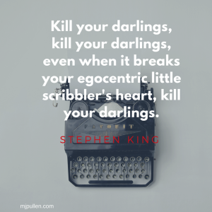 Kill your darlings, kill your darlings, even when it breaks your egocentric little scribbler's heart, kill your darlings.