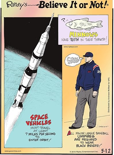 Minnows have teeth in their throats!-------------------- Space vehicles must travel at least 7 miles per second to enter orbit!-------------------- All Major League Baseball Umpires are required to wear black briefs!