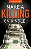 Make A Killing On Kindle 2018 Edition: Book #1 In The Killing It On Kindle Series