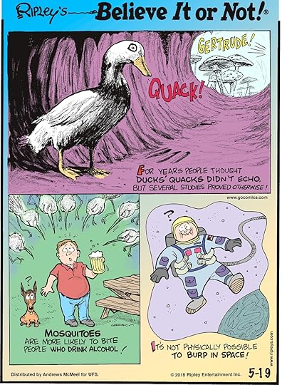 For years people thought ducks' quacks didn't echo, but several studies proved otherwise!-------------------- Mosquitoes are more likely to bite people who drink alcohol!-------------------- It's not physically possible to burp in space!