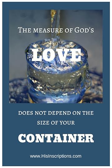 The Measure of God's Love Does Not Depend on the Size of Your Container! Blog post from Deborah Perkins of www.HisInscriptions.com. God's overflowing love and glory cannot be contained. Nor is it meant to be. Here's a prophetic look at what God is saying right now about His glory.