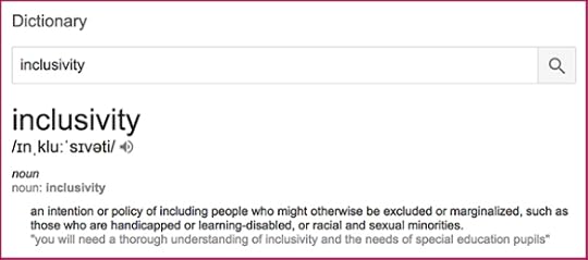 definition of inclusivity taken from Google dictionary: an intention or policy of including people who might otherwise be excluded or marginalized, such as those who are handicapped or learning-disabled, or racial and sexual minorities