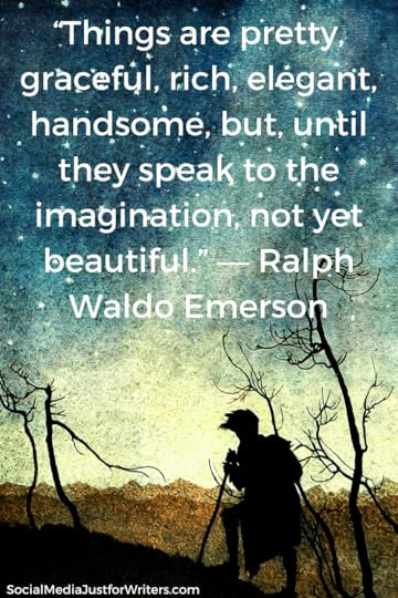 “Things are pretty, graceful, rich, elegant, handsome, but, until they speak to the imagination, not yet beautiful.” ― Ralph Waldo Emerson