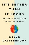 It’s Better Than It Looks: Reasons for Optimism in an Age of Fear
