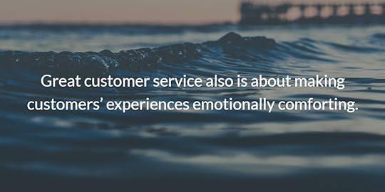 Great customer service also is about making customers’ experiences emotionally comforting.