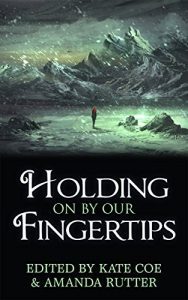 Holding On By Our Fingertips, edited by Kate Coe and Amanda Rutter