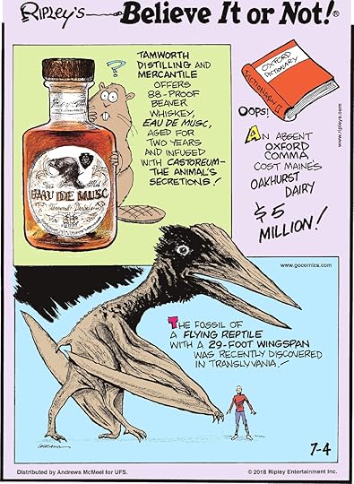 Tamworth Distilling and Mercantile offers 88-proof beaver whiskey, Eau De Musc, aged for two years and infused with castoreum - the animal's secretions!-------------------- An absent Oxford comma cost Maine's Oakhurst Dairy $5 million!-------------------- The fossil of a flying reptile with a 29-foot wingspan was recently discovered in Transylvania!