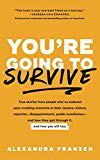 You're Going to Survive: True stories about adversity, rejection, defeat, terrible bosses, online trolls, 1-star Yelp reviews, and other soul-crushing experiences―and how to get through it