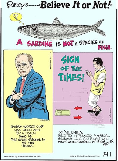 A sardine is not a species of fish.-------------------- Every World Cup has been won by a coach who is the same nationality as his team.-------------------- Xi'an, China, recently introduced a special sidewalk lane for people who walk while staring at their phones.