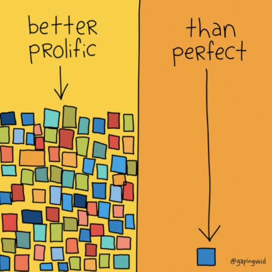 Prolific is better than perfect. 