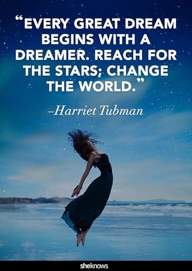 âEvery great dream begins with a dreamer. Reach for the stars; change the world.â -Harriet Tubman