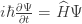 i\hbar\frac{\partial \Psi}{\partial t}= \widehat{H}\Psi