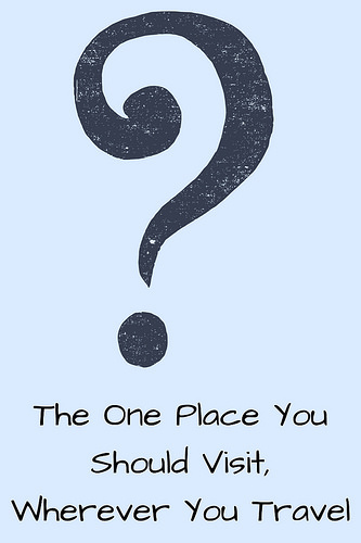 The One Place You Should Visit, Wherever You Travel