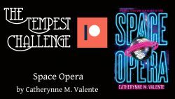 Tempest Challenge – Space Opera by Catherynne M. Valente [Patrons Only]