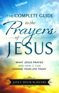 Jesus' Prayers, The Complete Guide to the Prayers of Jesus, PrayerWalk, Janet McHenry, how did Jesus pray? What did Jesus pray about? The Lord's Prayer