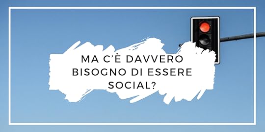 Ma c'è davvero bisogno di essere social?