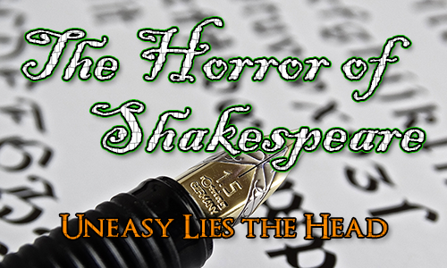 Fountain pen with italic writing behind. Over the top are the words The Horror of Shakespeare and the quote 'Uneasy lies the head'