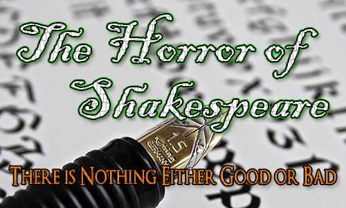 A fountain pen with italic writing in the background. Over the top are the words The Horror of Shakespeare and the quote 'The is Nothing Either Good or Bad'