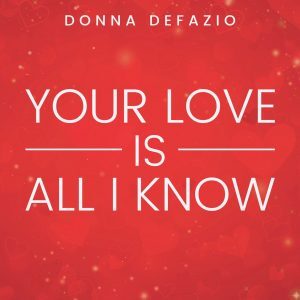 Your love is All I know by Donna Defazio