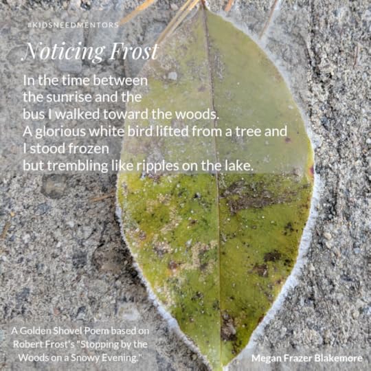 Image of leaf with frost on edges. Text reads:<br />#KidsNeedMentors<br />Noticing Frost<br />In the time between<br />the sunrise and the<br />bus I walked toward the woods.<br />A glorious white bird lifted from a tree and<br />I stood frozen<br />but trembling like ripples on the lake.<br /><br />A Golden Shovel poem inspired by 