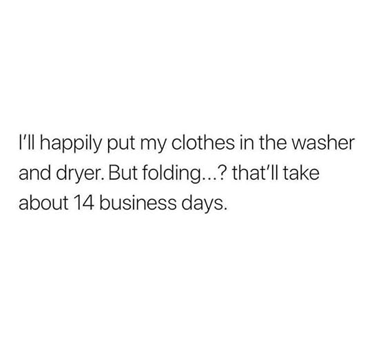 Image may contain: text that says 'I'll happily put my clothes in the washer and dryer But folding.. that'll take about 14 business days.'