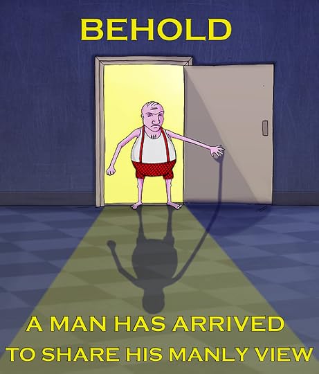 Cartoon drawing of a man in red shorts and red suspenders over a white short. Caption is Behold a man has arrived to share his many view