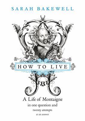 Cover image of How to live : or, A life of Montaigne in one question and twenty attempts at an answer