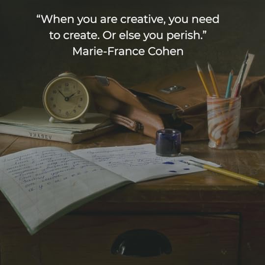 “When you are creative, you need to create. Or else you perish.” Marie-France Cohen 