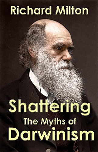 Shattering the Myths of Darwinism: A rational criticism of evolution theory by [Milton, Richard]