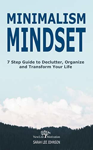 Minimalism Mindset: Declutter, Organize and Transform Your Life 7 Step Guide (Organizing, Japanese Art of Minimalism, Success, Productivity, Life, Clean, ... Home, Mind, Habit, Stress-Free, Freedom) by [Johnson, Sarah Lee]