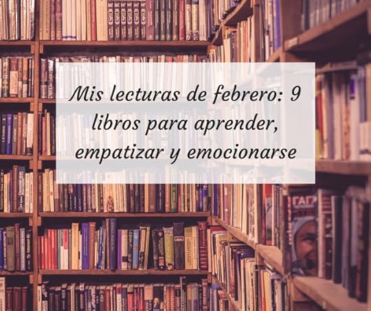 Mis lecturas de febrero: 9 libros para aprender, empatizar y emocionarse