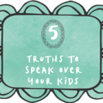 Speak these five truths from the Bible to encourage your kids.
