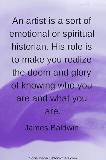 An artist is a sort of emotional or spiritual historian. His role is to make you realize the doom and glory of knowing who you are and what you are. James Baldwin