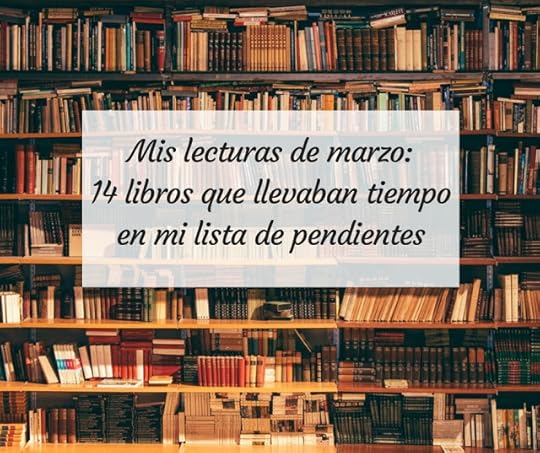 Mis lecturas de marzo: 14 libros que llevaban tiempo en mi lista de pendientes