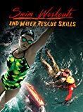 Swim Workouts and Water Rescue Skills: Techniques to Swim Faster, Longer, and Safer (Escape, Evasion, and Survival Book 6)